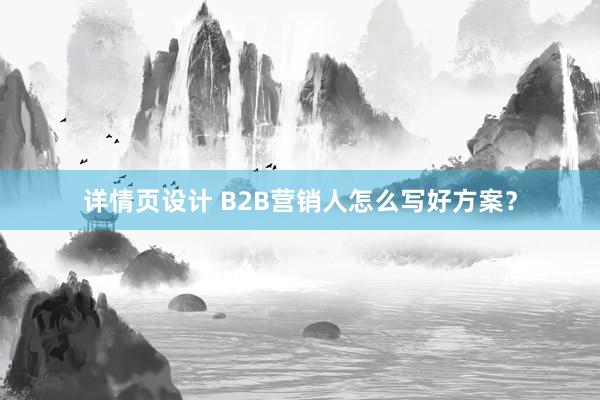 详情页设计 B2B营销人怎么写好方案？