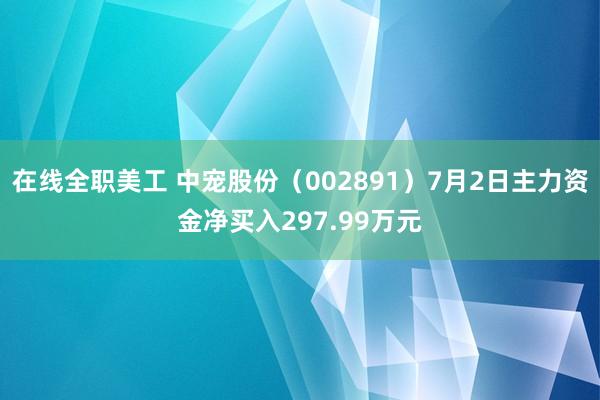 在线全职美工 中宠股份（002891）7月2日主力资金净买入297.99万元