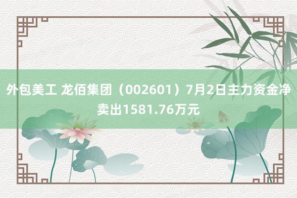 外包美工 龙佰集团（002601）7月2日主力资金净卖出1581.76万元