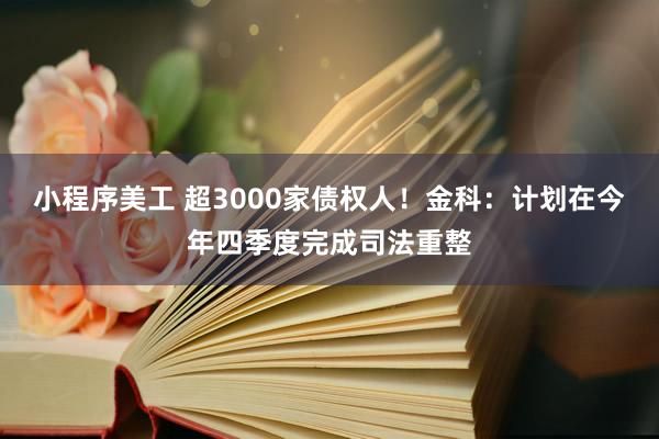 小程序美工 超3000家债权人！金科：计划在今年四季度完成司法重整