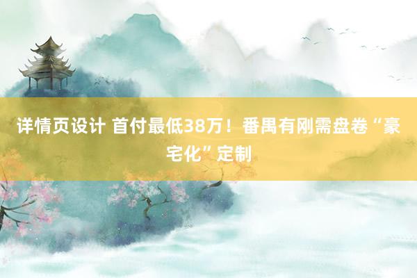 详情页设计 首付最低38万！番禺有刚需盘卷“豪宅化”定制