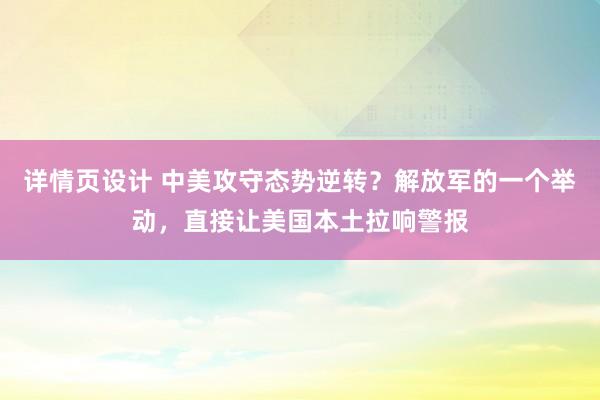 详情页设计 中美攻守态势逆转？解放军的一个举动，直接让美国本土拉响警报