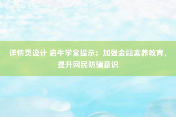 详情页设计 启牛学堂提示：加强金融素养教育，提升网民防骗意识