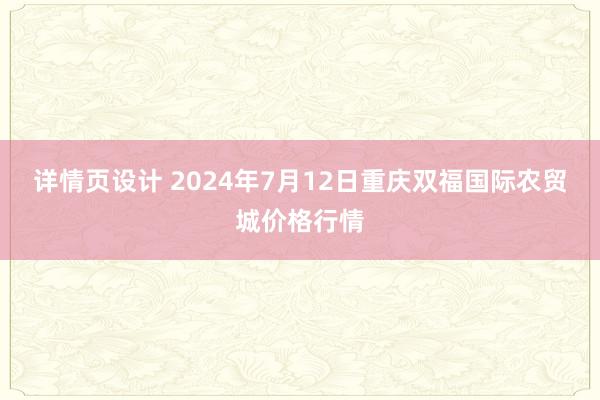 详情页设计 2024年7月12日重庆双福国际农贸城价格行情