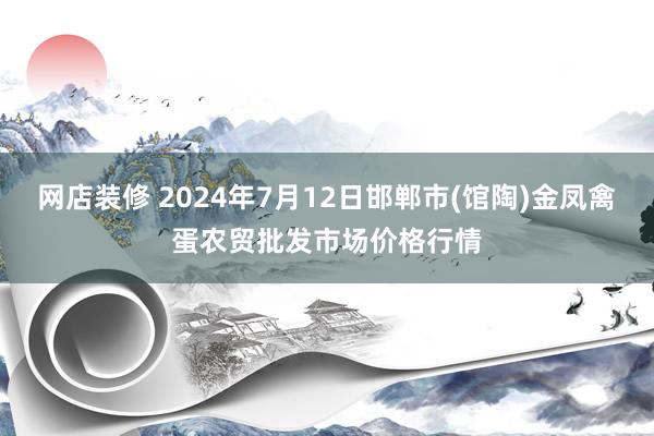 网店装修 2024年7月12日邯郸市(馆陶)金凤禽蛋农贸批发市场价格行情