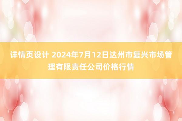 详情页设计 2024年7月12日达州市复兴市场管理有限责任公司价格行情