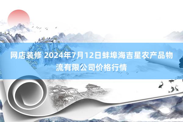 网店装修 2024年7月12日蚌埠海吉星农产品物流有限公司价格行情