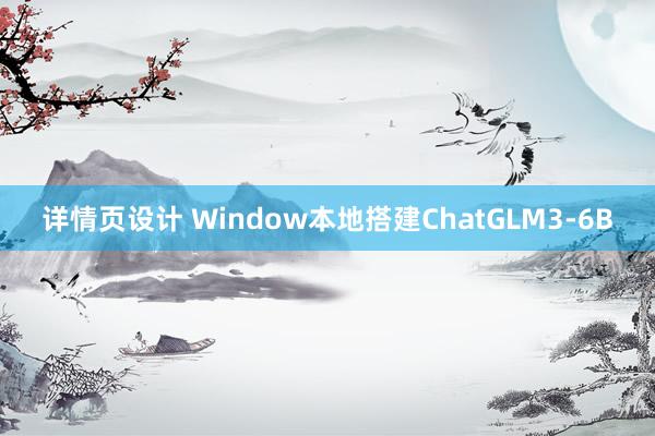 详情页设计 Window本地搭建ChatGLM3-6B