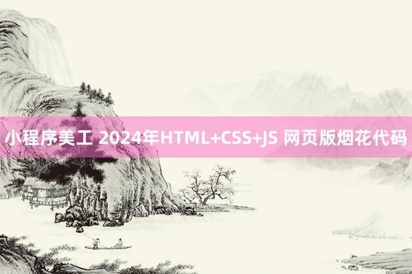 小程序美工 2024年HTML+CSS+JS 网页版烟花代码