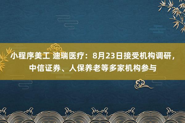 小程序美工 迪瑞医疗：8月23日接受机构调研，中信证券、人保养老等多家机构参与