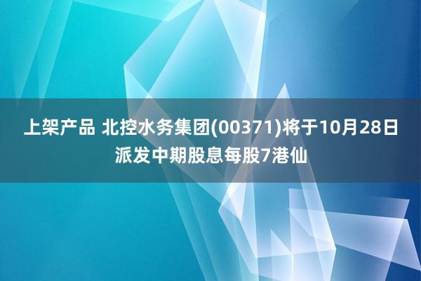 上架产品 北控水务集团(00371)将于10月28日派发中期股息每股7港仙