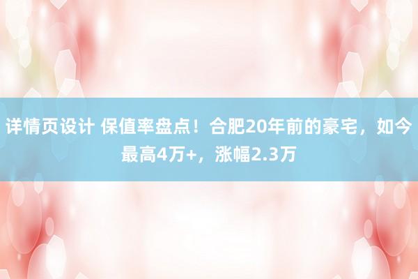 详情页设计 保值率盘点！合肥20年前的豪宅，如今最高4万+，涨幅2.3万