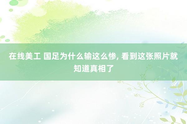 在线美工 国足为什么输这么惨, 看到这张照片就知道真相了