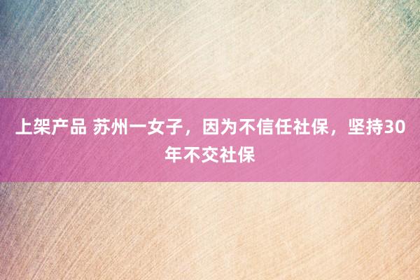 上架产品 苏州一女子，因为不信任社保，坚持30年不交社保