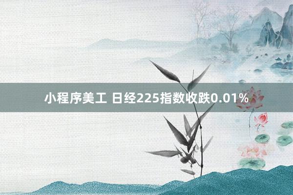 小程序美工 日经225指数收跌0.01%