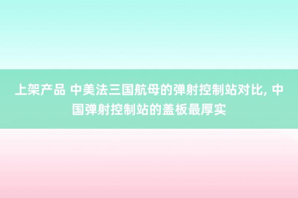 上架产品 中美法三国航母的弹射控制站对比, 中国弹射控制站的盖板最厚实