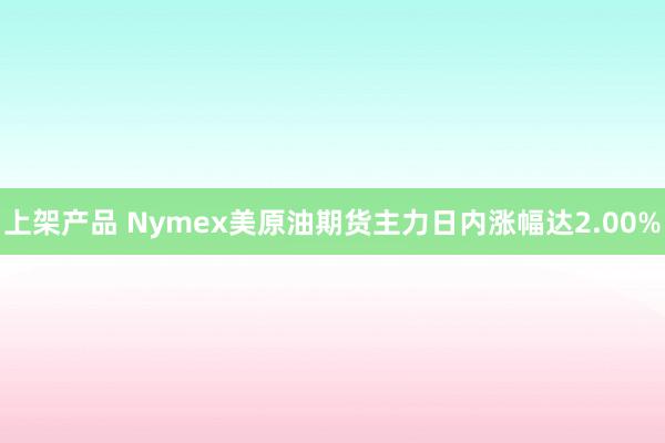 上架产品 Nymex美原油期货主力日内涨幅达2.00%