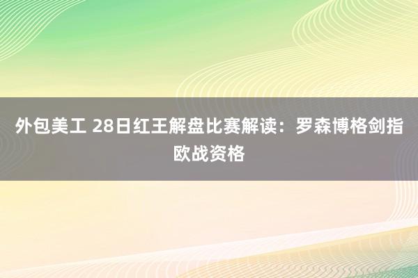 外包美工 28日红王解盘比赛解读：罗森博格剑指欧战资格